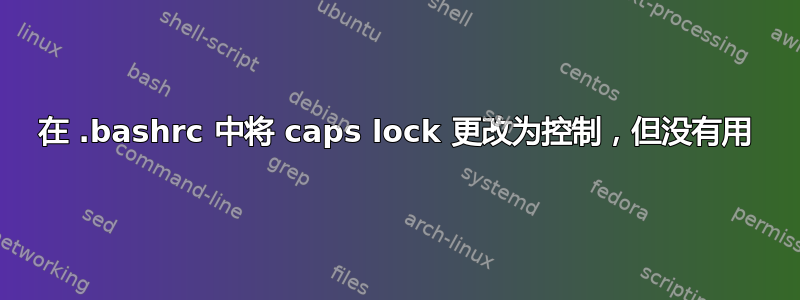 在 .bashrc 中将 caps lock 更改为控制，但没有用