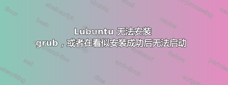 Lubuntu 无法安装 grub，或者在看似安装成功后无法启动 