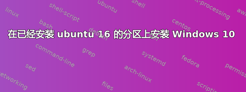 在已经安装 ubuntu 16 的分区上安装 Windows 10 