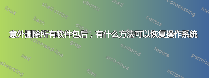 意外删除所有软件包后，有什么方法可以恢复操作系统