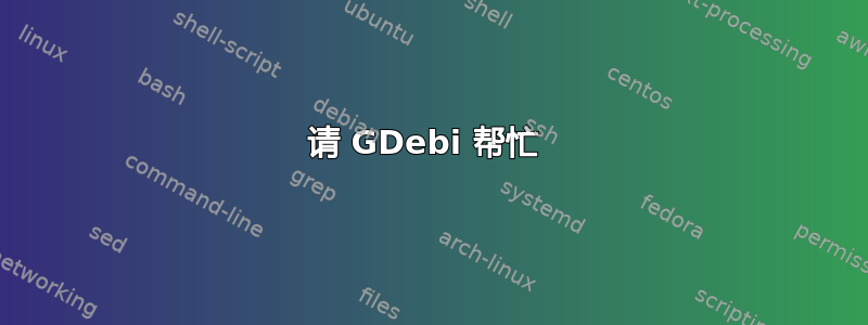 请 GDebi 帮忙 