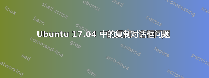 Ubuntu 17.04 中的复制对话框问题