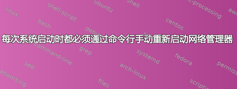 每次系统启动时都必须通过命令行手动重新启动网络管理器