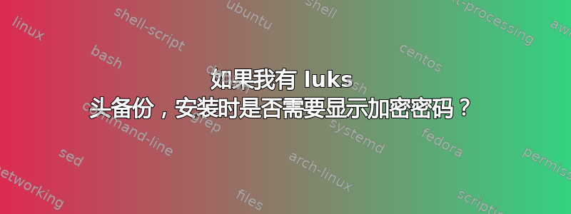 如果我有 luks 头备份，安装时是否需要显示加密密码？