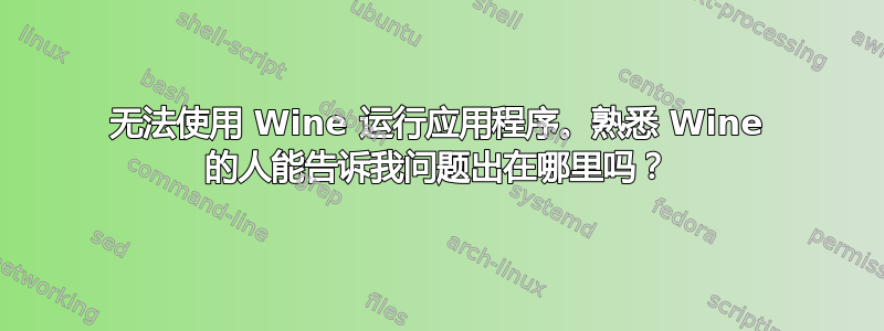 无法使用 Wine 运行应用程序。熟悉 Wine 的人能告诉我问题出在哪里吗？