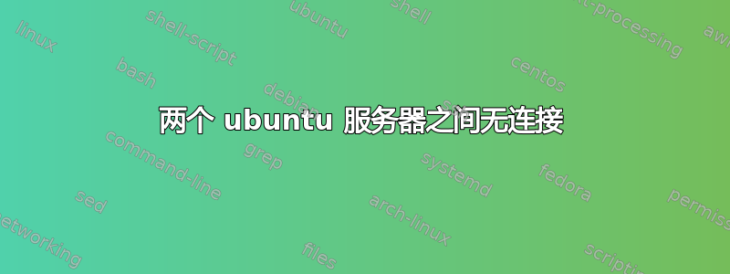 两个 ubuntu 服务器之间无连接