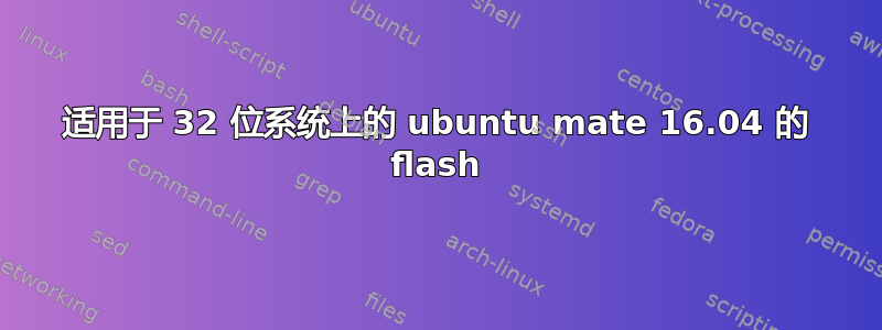 适用于 32 位系统上的 ubuntu mate 16.04 的 flash