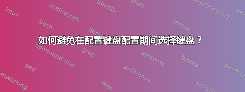 如何避免在配置键盘配置期间选择键盘？