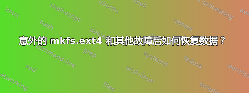 意外的 mkfs.ext4 和其他故障后如何恢复数据？