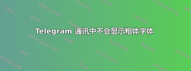 Telegram 通讯中不会显示粗体字体