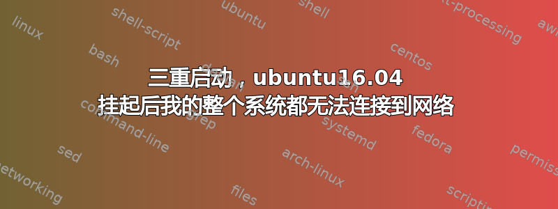 三重启动，ubuntu16.04 挂起后我的整个系统都无法连接到网络