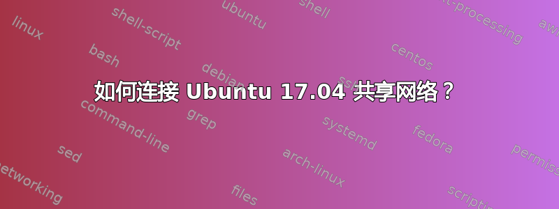 如何连接 Ubuntu 17.04 共享网络？