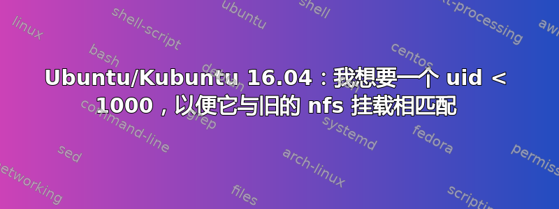 Ubuntu/Kubuntu 16.04：我想要一个 uid < 1000，以便它与旧的 nfs 挂载相匹配