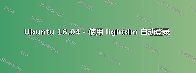 Ubuntu 16.04 - 使用 lightdm 自动登录