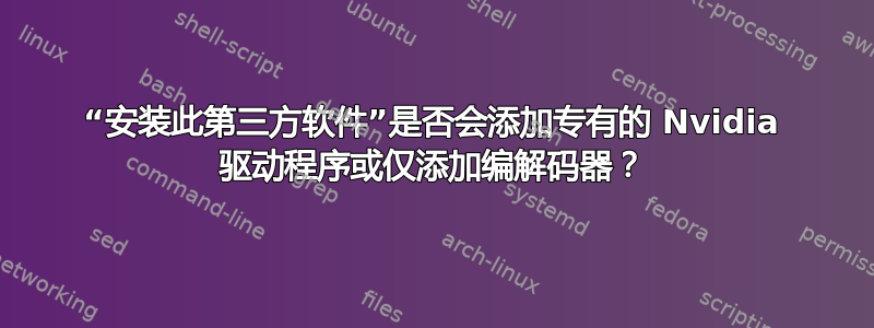 “安装此第三方软件”是否会添加专有的 Nvidia 驱动程序或仅添加编解码器？