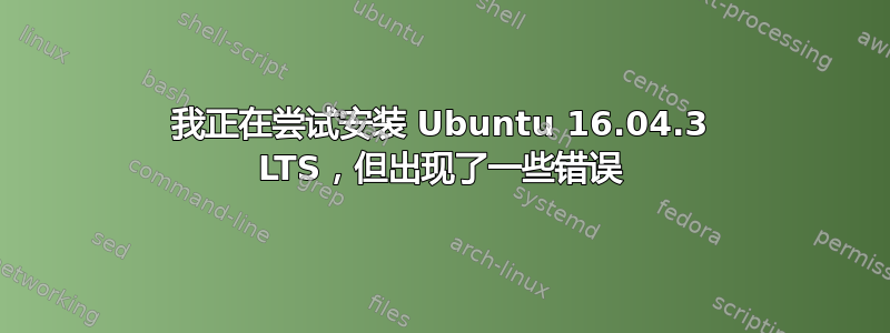 我正在尝试安装 Ubuntu 16.04.3 LTS，但出现了一些错误