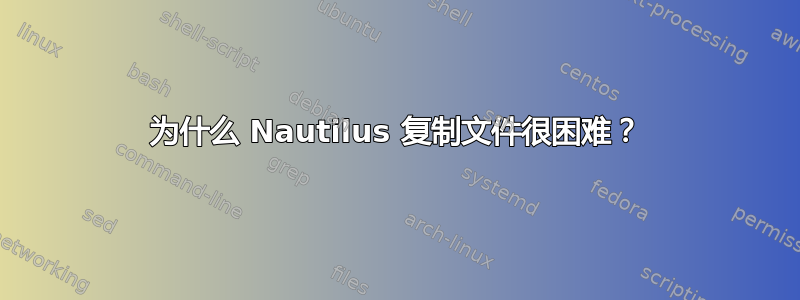 为什么 Nautilus 复制文件很困难？