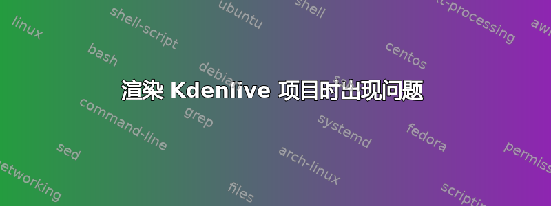 渲染 Kdenlive 项目时出现问题