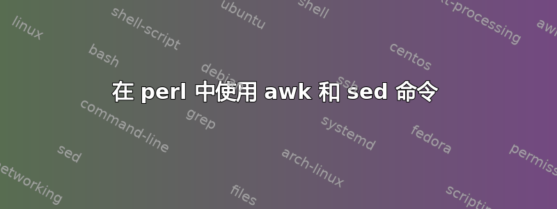 在 perl 中使用 awk 和 sed 命令