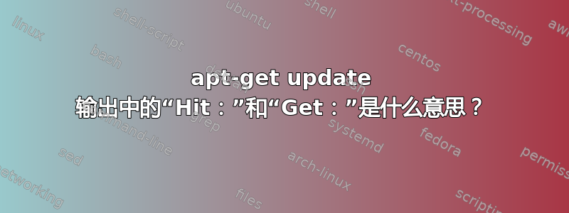 apt-get update 输出中的“Hit：”和“Get：”是什么意思？