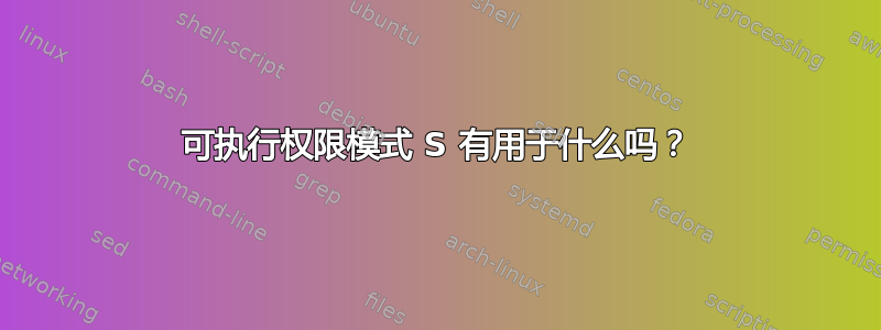 可执行权限模式 S 有用于什么吗？