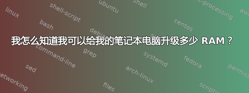 我怎么知道我可以给我的笔记本电脑升级多少 RAM？