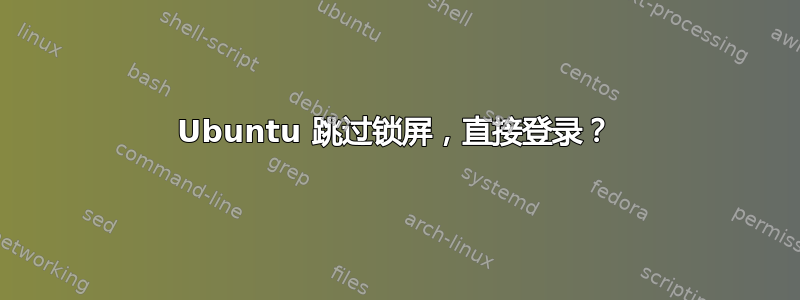 Ubuntu 跳过锁屏，直接登录？