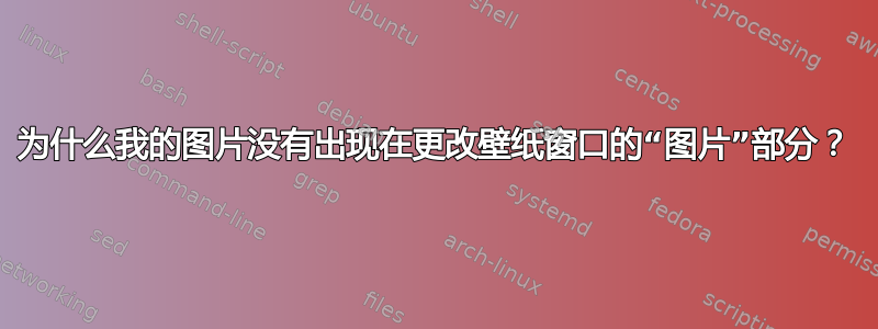 为什么我的图片没有出现在更改壁纸窗口的“图片”部分？