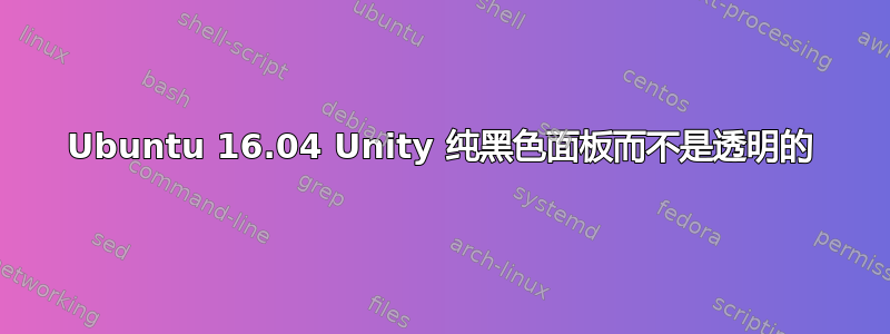 Ubuntu 16.04 Unity 纯黑色面板而不是透明的