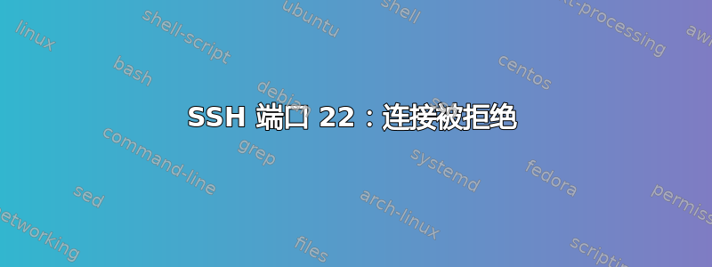 SSH 端口 22：连接被拒绝