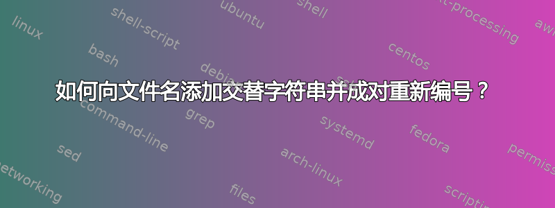 如何向文件名添加交替字符串并成对重新编号？