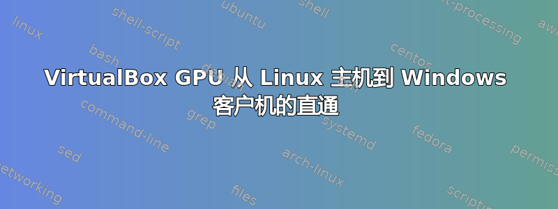 VirtualBox GPU 从 Linux 主机到 Windows 客户机的直通