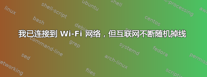 我已连接到 Wi-Fi 网络，但互联网不断随机掉线