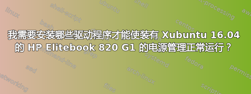 我需要安装哪些驱动程序才能使装有 Xubuntu 16.04 的 HP Elitebook 820 G1 的电源管理正常运行？