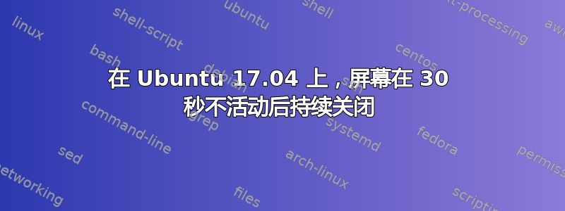 在 Ubuntu 17.04 上，屏幕在 30 秒不活动后持续关闭