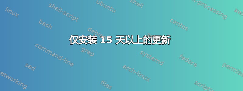 仅安装 15 天以上的更新