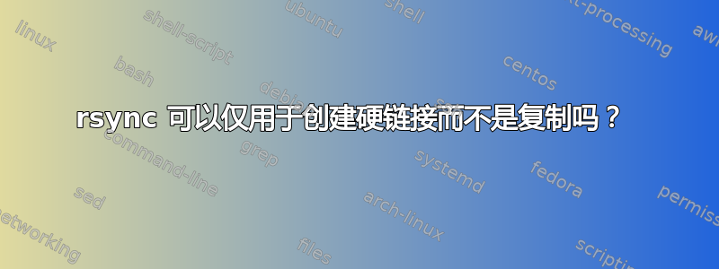 rsync 可以仅用于创建硬链接而不是复制吗？ 