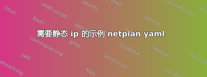 需要静态 ip 的示例 netplan yaml 