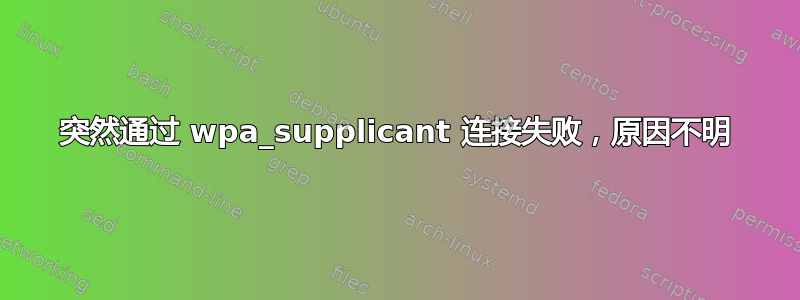 突然通过 wpa_supplicant 连接失败，原因不明