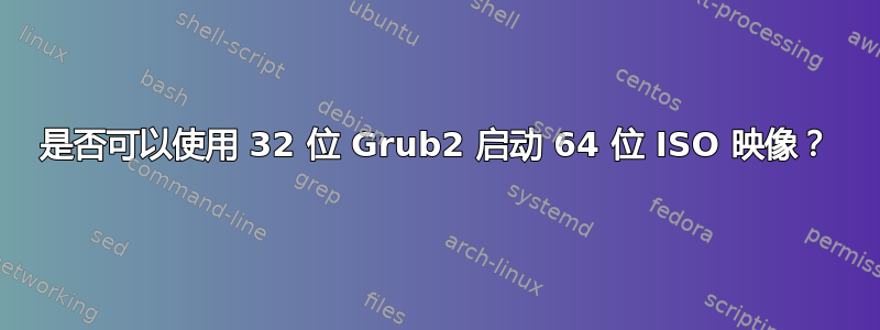 是否可以使用 32 位 Grub2 启动 64 位 ISO 映像？