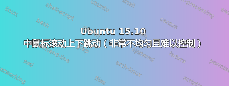 Ubuntu 15.10 中鼠标滚动上下跳动（非常不均匀且难以控制）