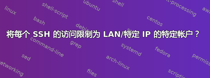 将每个 SSH 的访问限制为 LAN/特定 IP 的特定帐户？