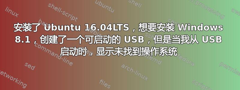 安装了 Ubuntu 16.04LTS，想要安装 Windows 8.1，创建了一个可启动的 USB，但是当我从 USB 启动时，显示未找到操作系统