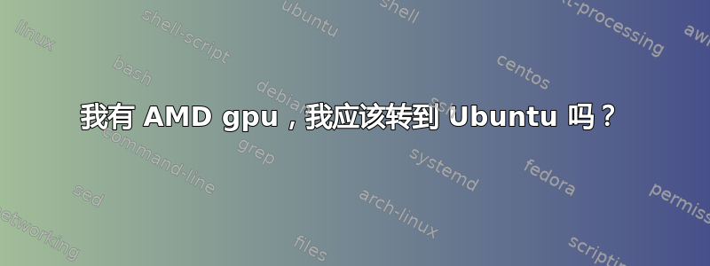 我有 AMD gpu，我应该转到 Ubuntu 吗？