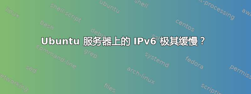 Ubuntu 服务器上的 IPv6 极其缓慢？