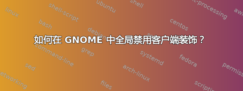 如何在 GNOME 中全局禁用客户端装饰？