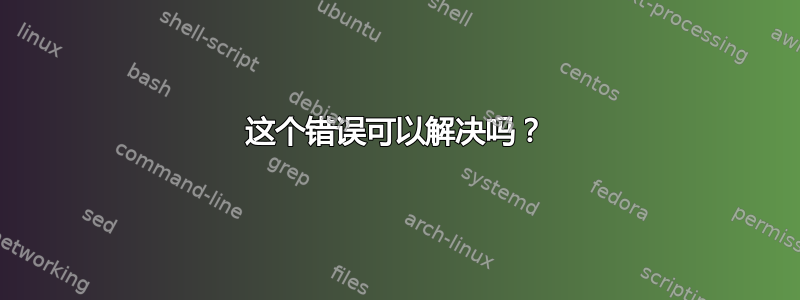 这个错误可以解决吗？