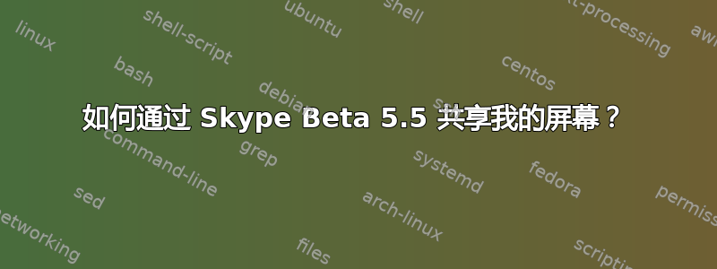 如何通过 Skype Beta 5.5 共享我的屏幕？