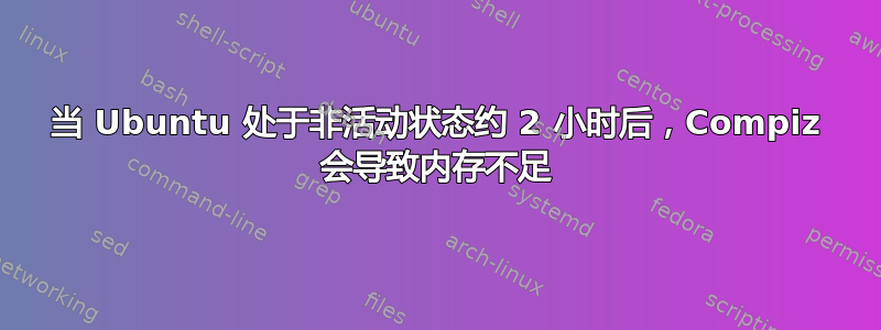 当 Ubuntu 处于非活动状态约 2 小时后，Compiz 会导致内存不足