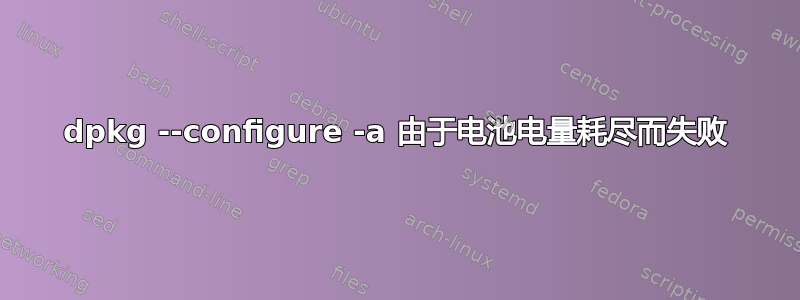 dpkg --configure -a 由于电池电量耗尽而失败